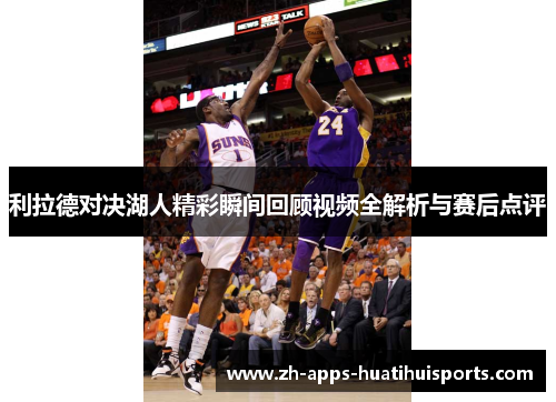 利拉德对决湖人精彩瞬间回顾视频全解析与赛后点评