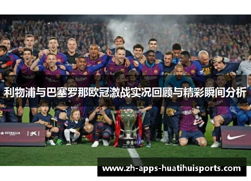 利物浦与巴塞罗那欧冠激战实况回顾与精彩瞬间分析