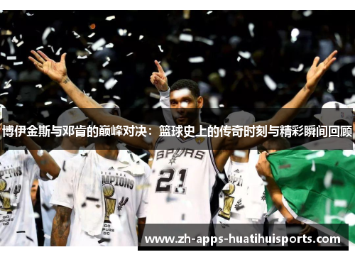 博伊金斯与邓肯的巅峰对决：篮球史上的传奇时刻与精彩瞬间回顾