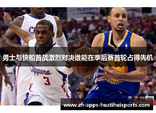 勇士与快船首战激烈对决谁能在季后赛首轮占得先机