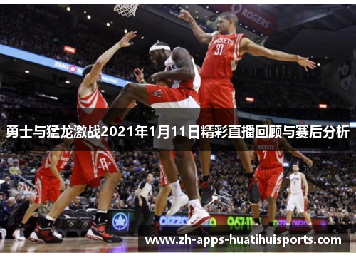 勇士与猛龙激战2021年1月11日精彩直播回顾与赛后分析
