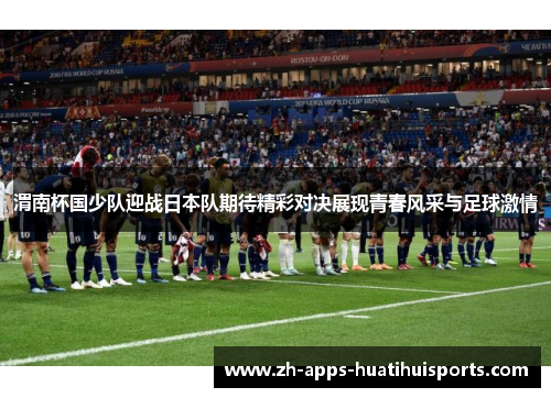 渭南杯国少队迎战日本队期待精彩对决展现青春风采与足球激情